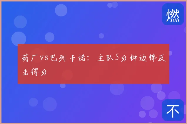 药厂vs巴列卡诺：主队5分钟边锋反击得分