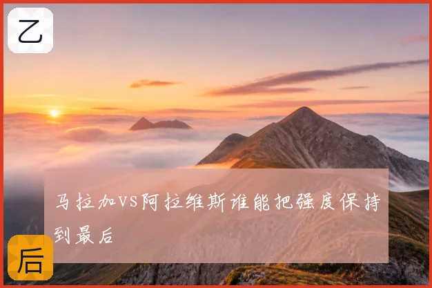 马拉加vs阿拉维斯谁能把强度保持到最后