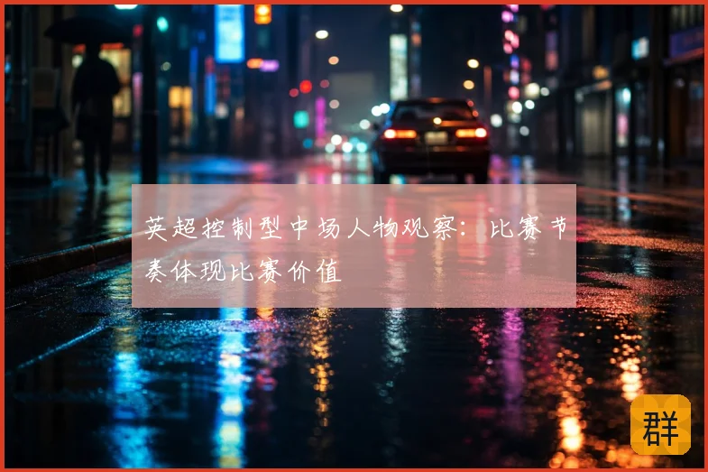 英超控制型中场人物观察：比赛节奏体现比赛价值