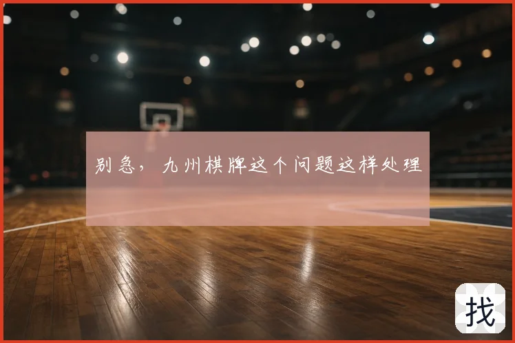 别急，九州棋牌这个问题这样处理